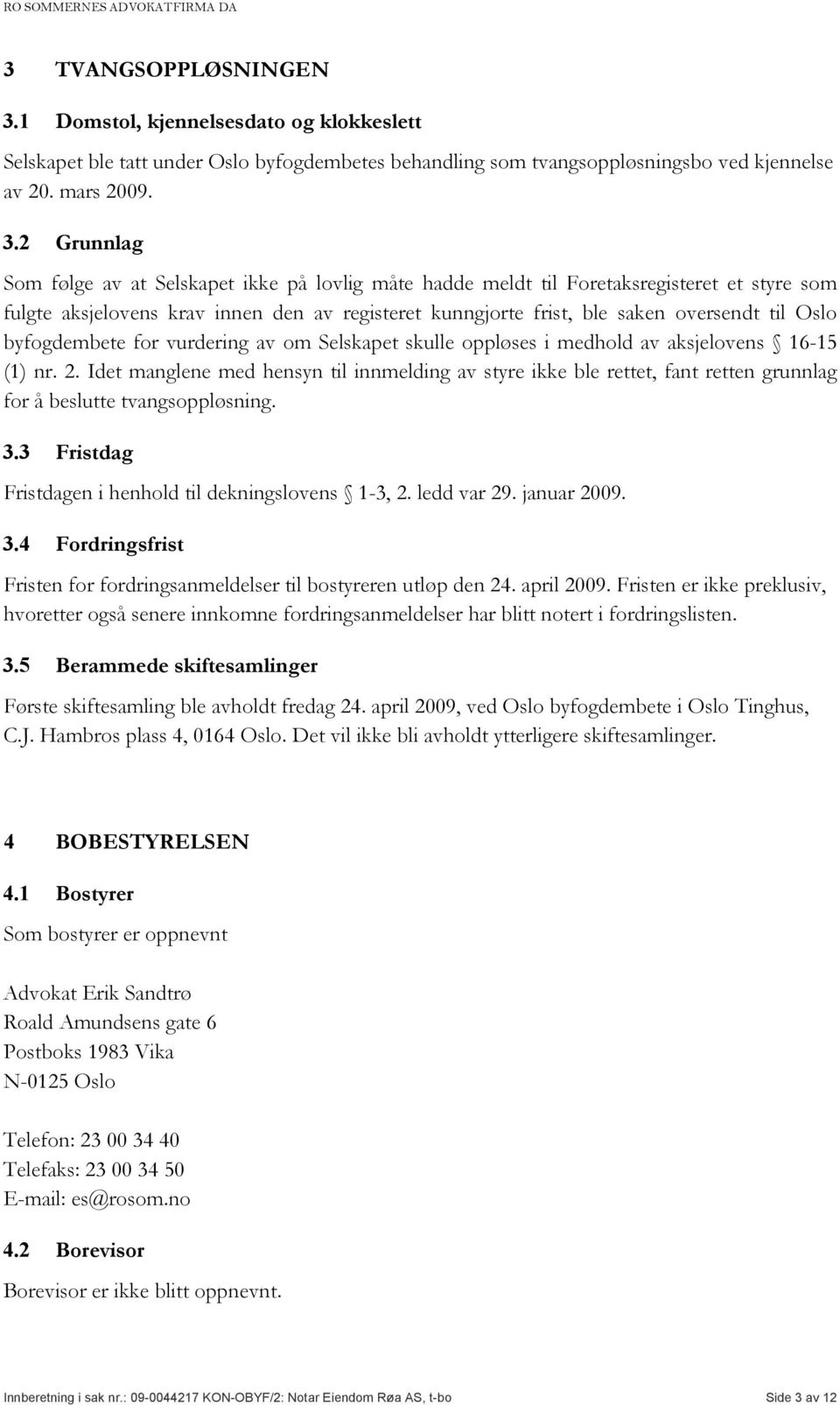 2 Grunnlag Som følge av at Selskapet ikke på lovlig måte hadde meldt til Foretaksregisteret et styre som fulgte aksjelovens krav innen den av registeret kunngjorte frist, ble saken oversendt til Oslo