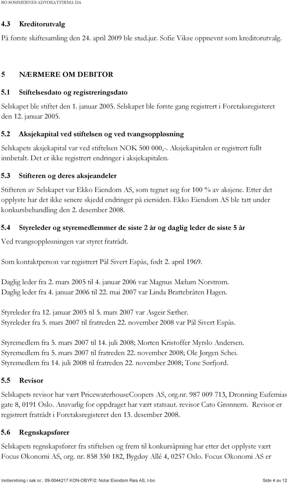 2 Aksjekapital ved stiftelsen og ved tvangsoppløsning Selskapets aksjekapital var ved stiftelsen NOK 500 000,-. Aksjekapitalen er registrert fullt innbetalt.