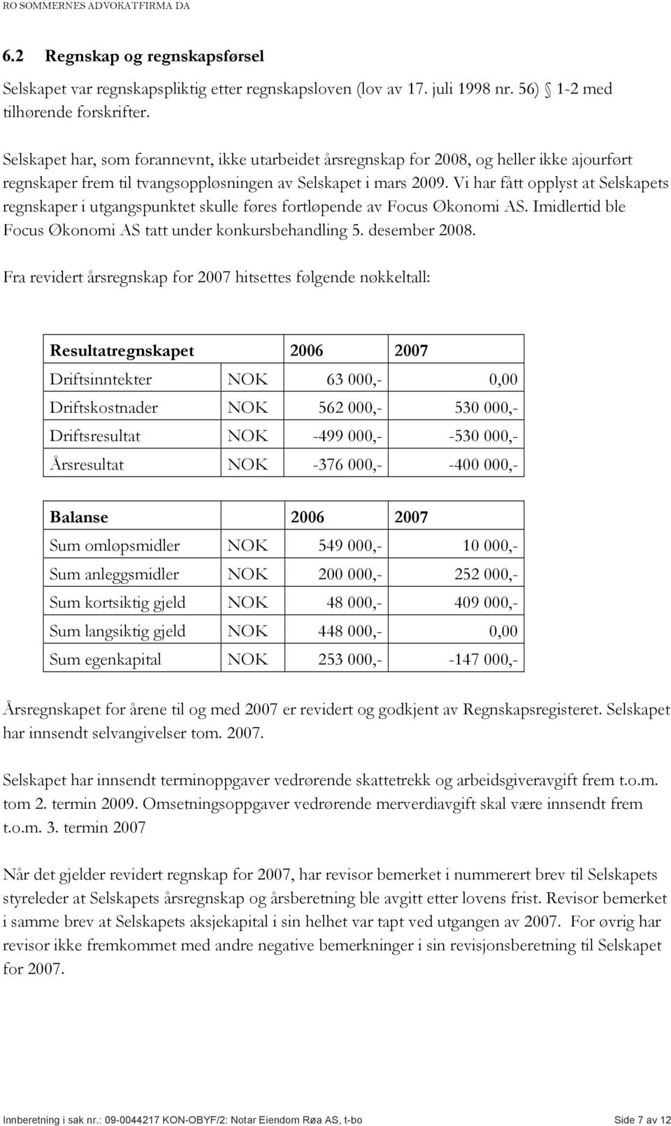 Vi har fått opplyst at Selskapets regnskaper i utgangspunktet skulle føres fortløpende av Focus Økonomi AS. Imidlertid ble Focus Økonomi AS tatt under konkursbehandling 5. desember 2008.