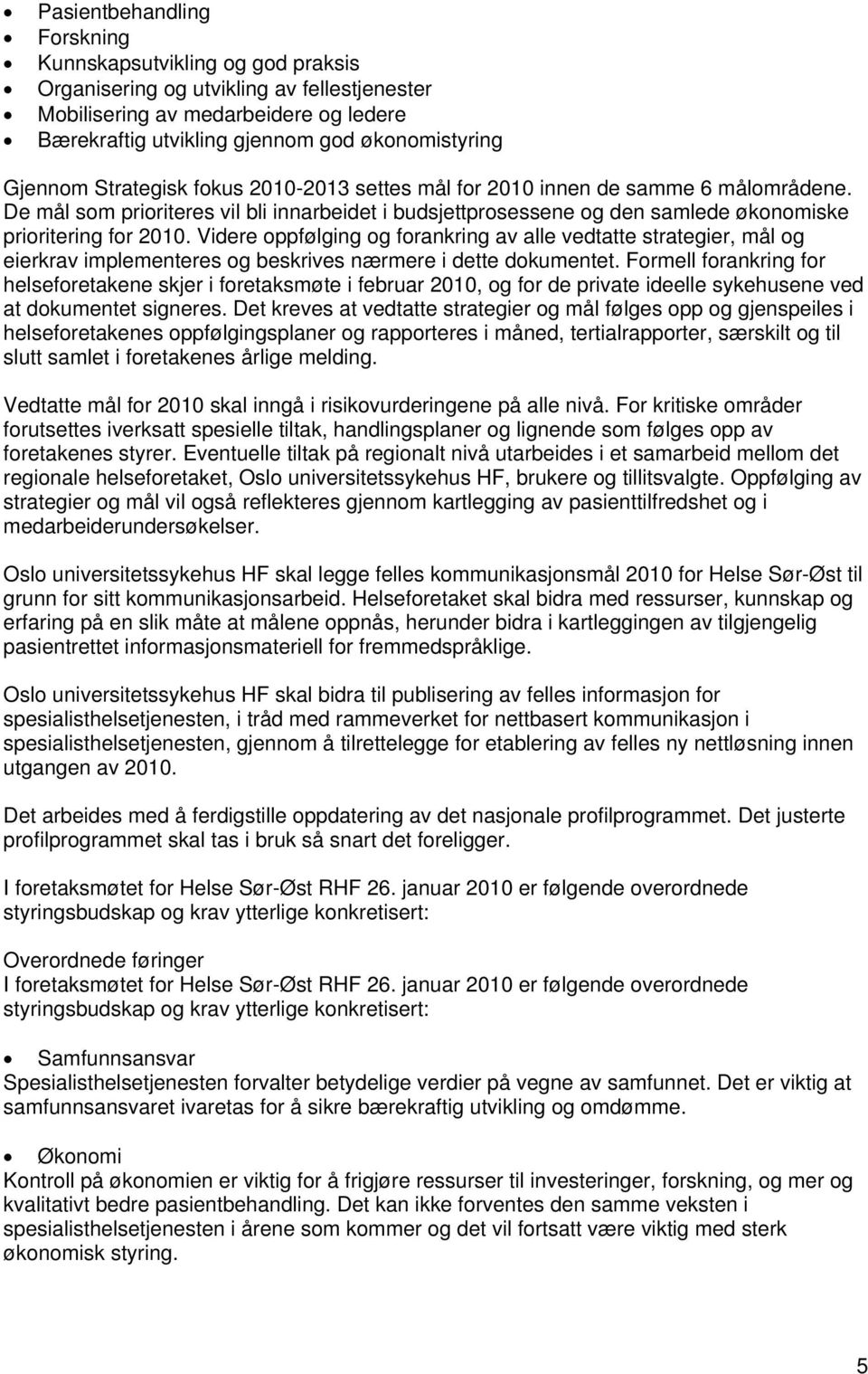 Videre oppfølging og forankring av alle vedtatte strategier, mål og eierkrav implementeres og beskrives nærmere i dette dokumentet.