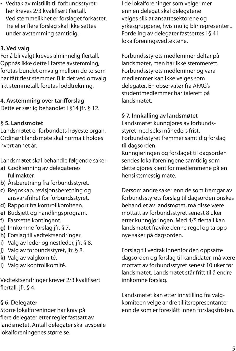 Blir det ved omvalg likt stemmetall, foretas loddtrekning. 4. Avstemming over tarifforslag Dette er særlig behandlet i 14 jfr. 12. 5. Landsmøtet Landsmøtet er forbundets høyeste organ.