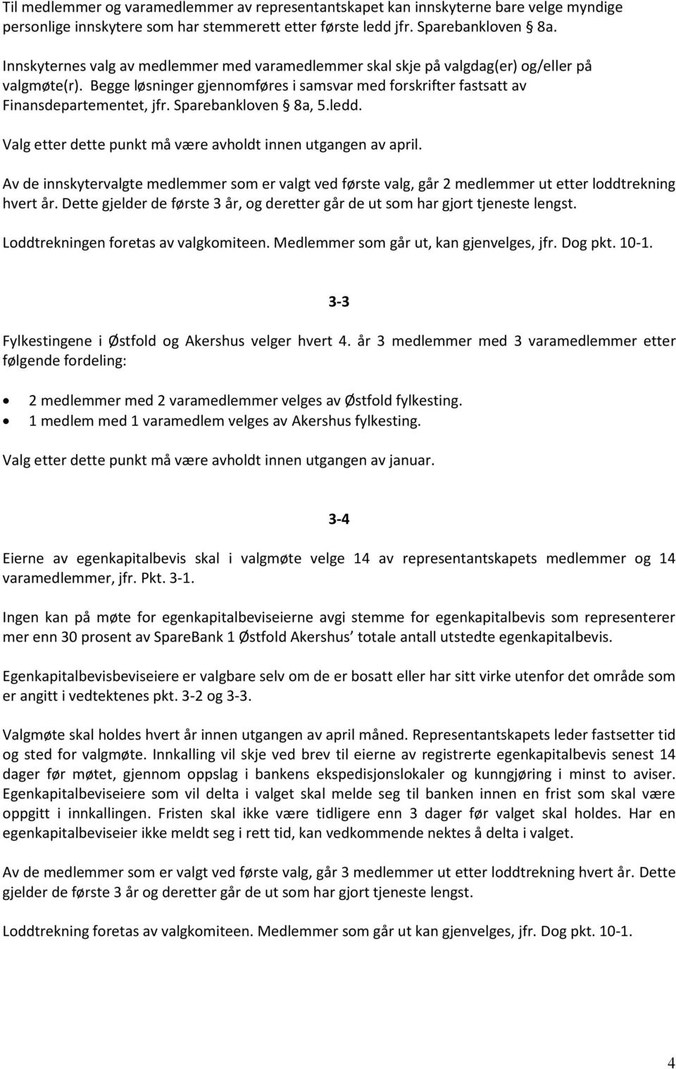 Sparebankloven 8a, 5.ledd. Valg etter dette punkt må være avholdt innen utgangen av april. Av de innskytervalgte medlemmer som er valgt ved første valg, går 2 medlemmer ut etter loddtrekning hvert år.