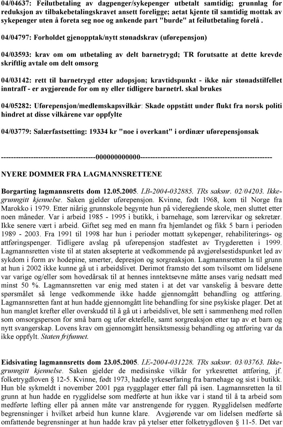 04/04797: Forholdet gjenopptak/nytt stønadskrav (uførepensjon) 04/03593: krav om om utbetaling av delt barnetrygd; TR forutsatte at dette krevde skriftlig avtale om delt omsorg 04/03142: rett til