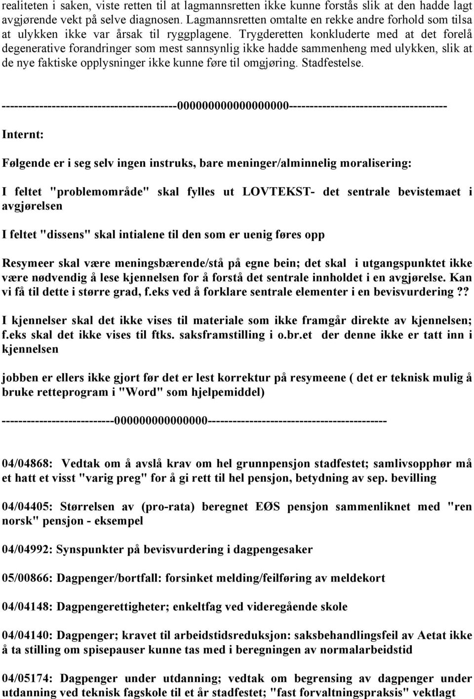 Trygderetten konkluderte med at det forelå degenerative forandringer som mest sannsynlig ikke hadde sammenheng med ulykken, slik at de nye faktiske opplysninger ikke kunne føre til omgjøring.