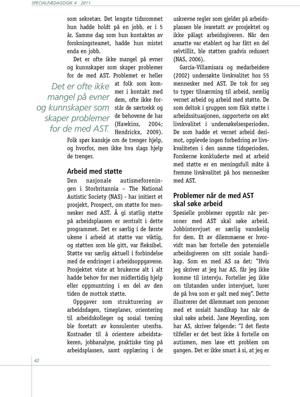 Problemet er heller at folk som kommer i kontakt med dem, ofte ikke forstår de særtrekk og de behovene de har (Hawkins, 2004; Hendrickx, 2009).