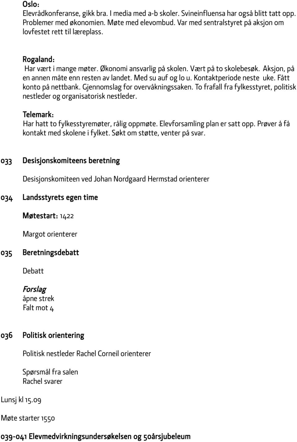 Med su auf og lo u. Kontaktperiode neste uke. Fått konto på nettbank. Gjennomslag for overvåkningssaken. To frafall fra fylkesstyret, politisk nestleder og organisatorisk nestleder.