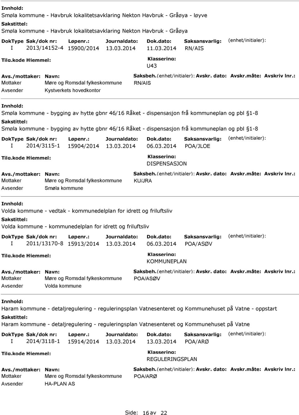 : Mottaker Møre og Romsdal fylkeskommune RN/AS Kystverkets hovedkontor nnhold: Smøla kommune - bygging av hytte gbnr 46/16 Råket - dispensasjon frå kommuneplan og pbl 1-8 Smøla kommune - bygging av