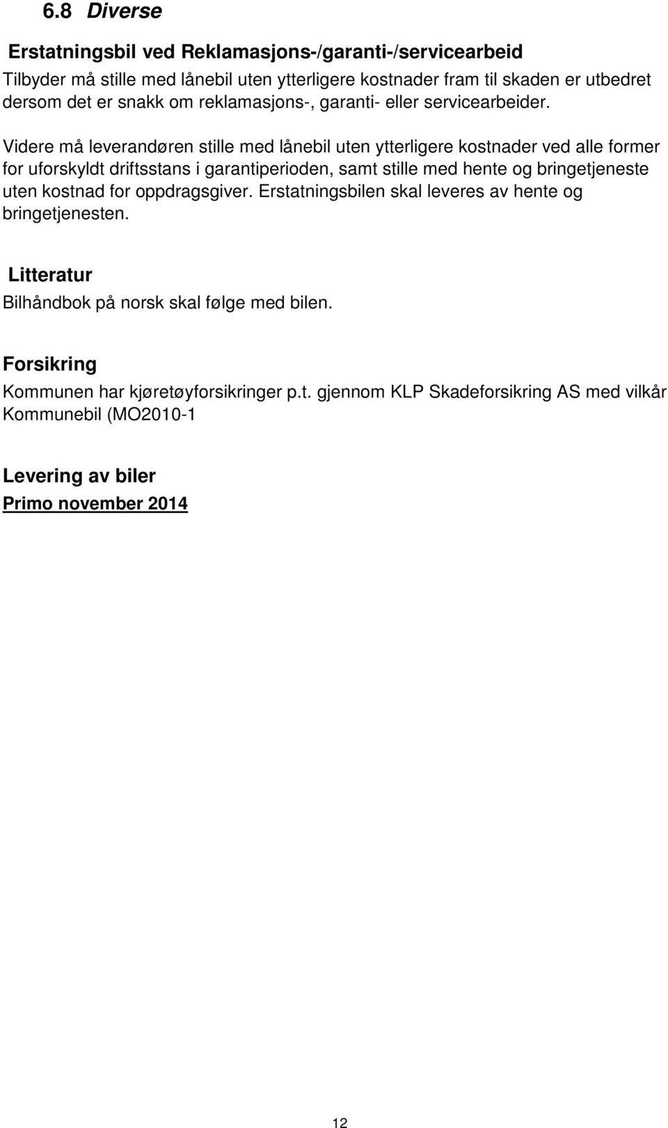 Videre må leverandøren stille med lånebil uten ytterligere kostnader ved alle former for uforskyldt driftsstans i garantiperioden, samt stille med hente og bringetjeneste