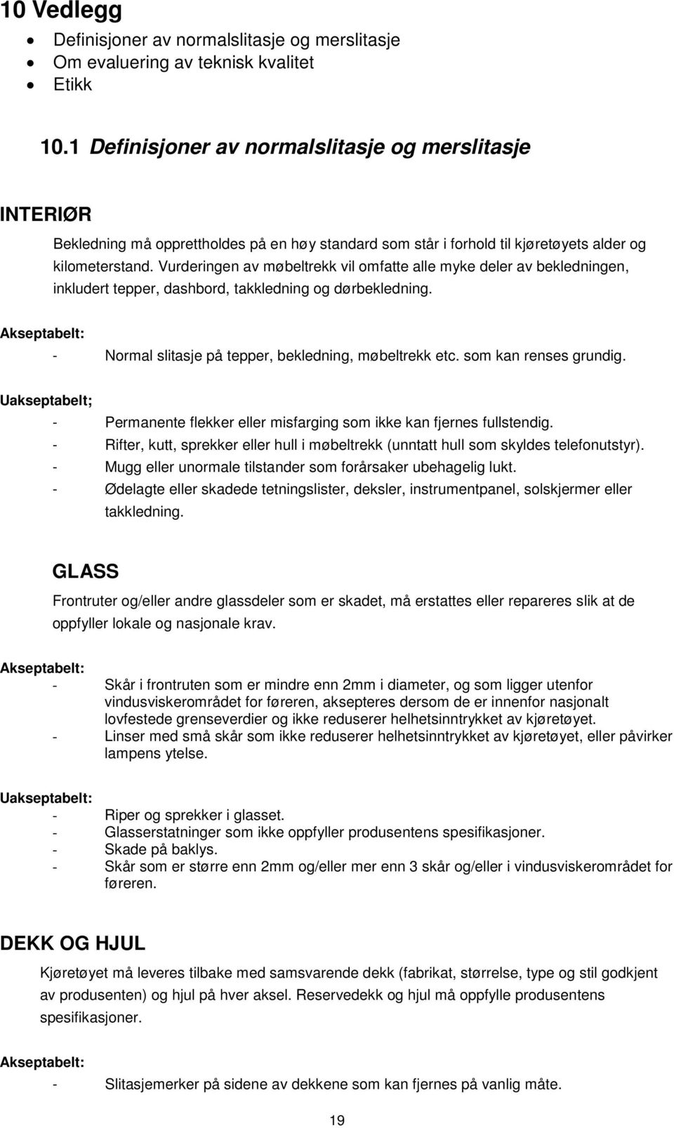 Vurderingen av møbeltrekk vil omfatte alle myke deler av bekledningen, inkludert tepper, dashbord, takkledning og dørbekledning. Akseptabelt: - Normal slitasje på tepper, bekledning, møbeltrekk etc.