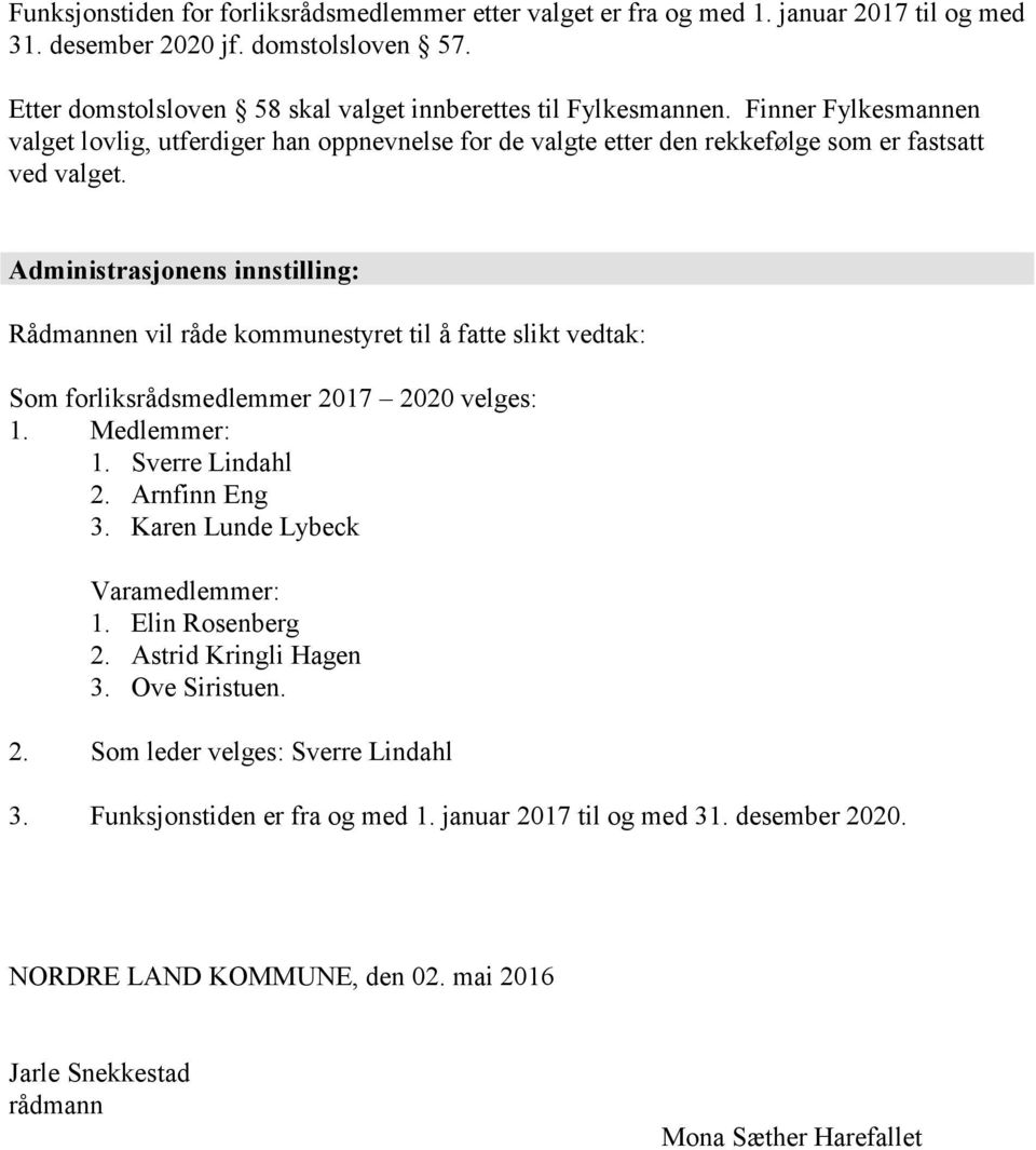 Administrasjonens innstilling: Rådmannen vil råde kommunestyret til å fatte slikt vedtak: Som forliksrådsmedlemmer 2017 2020 velges: 1. Medlemmer: 1. Sverre Lindahl 2. Arnfinn Eng 3.