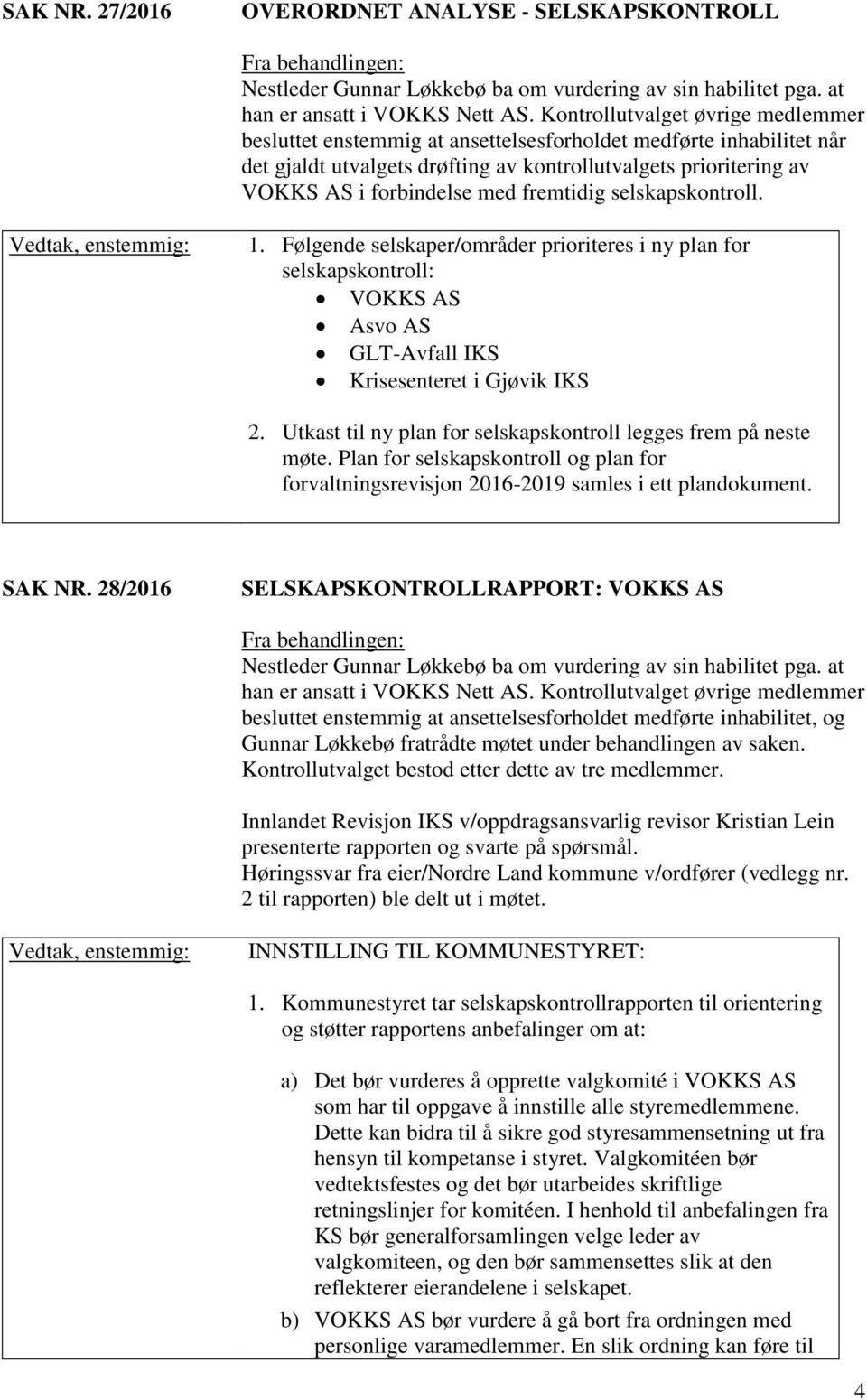 fremtidig selskapskontroll. Vedtak, enstemmig: 1. Følgende selskaper/områder prioriteres i ny plan for selskapskontroll: VOKKS AS Asvo AS GLT-Avfall IKS Krisesenteret i Gjøvik IKS 2.
