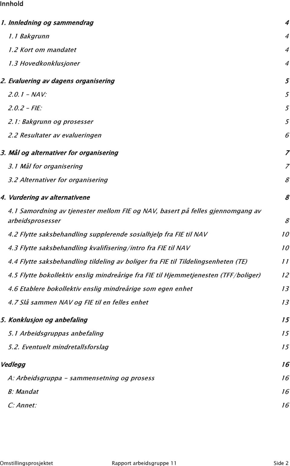 1 Samordning av tjenester mellom FIE og NAV, basert på felles gjennomgang av arbeidsprosesser 8 4.2 Flytte saksbehandling supplerende sosialhjelp fra FIE til NAV 10 4.