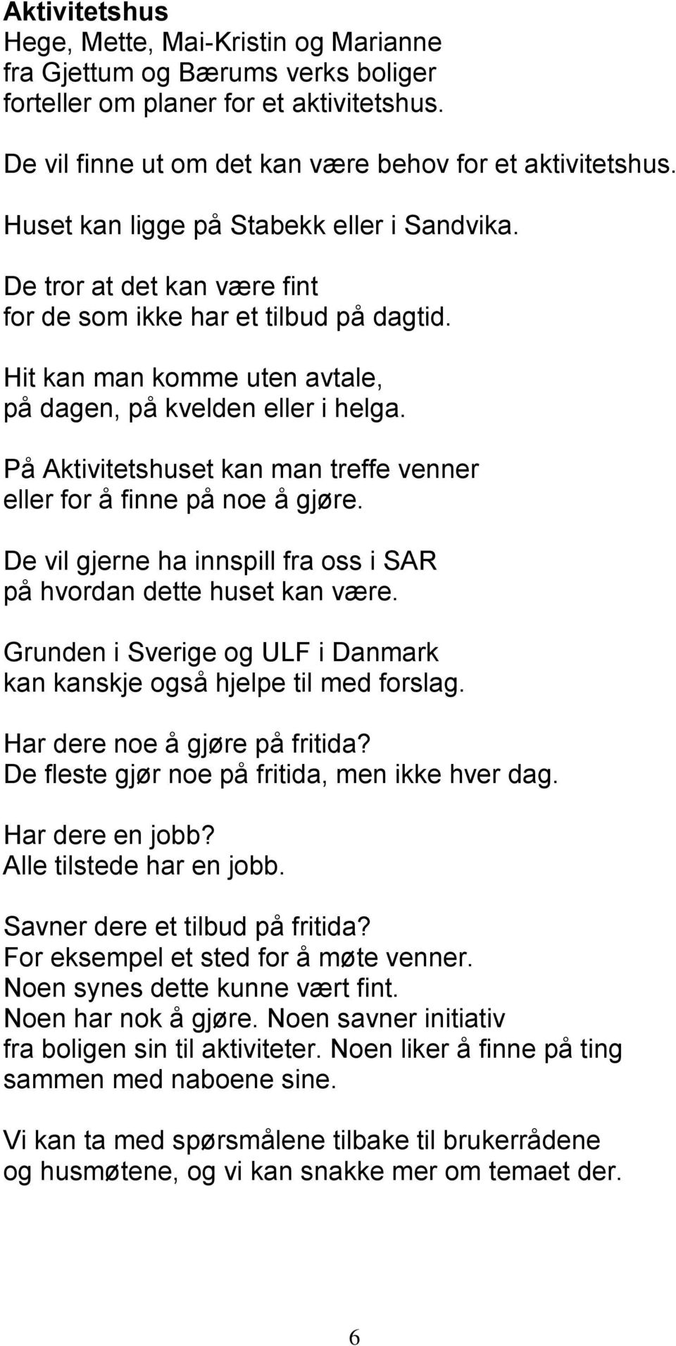 På Aktivitetshuset kan man treffe venner eller for å finne på noe å gjøre. De vil gjerne ha innspill fra oss i SAR på hvordan dette huset kan være.