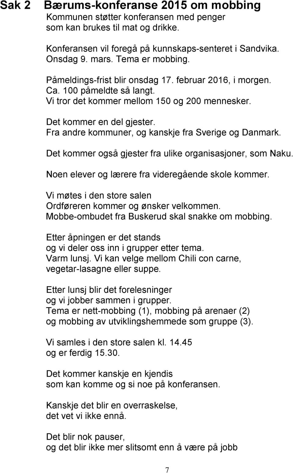 Fra andre kommuner, og kanskje fra Sverige og Danmark. Det kommer også gjester fra ulike organisasjoner, som Naku. Noen elever og lærere fra videregående skole kommer.