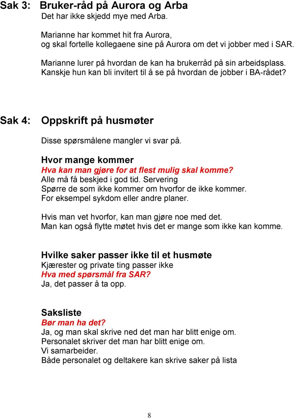 Sak 4: Oppskrift på husmøter Disse spørsmålene mangler vi svar på. Hvor mange kommer Hva kan man gjøre for at flest mulig skal komme? Alle må få beskjed i god tid.