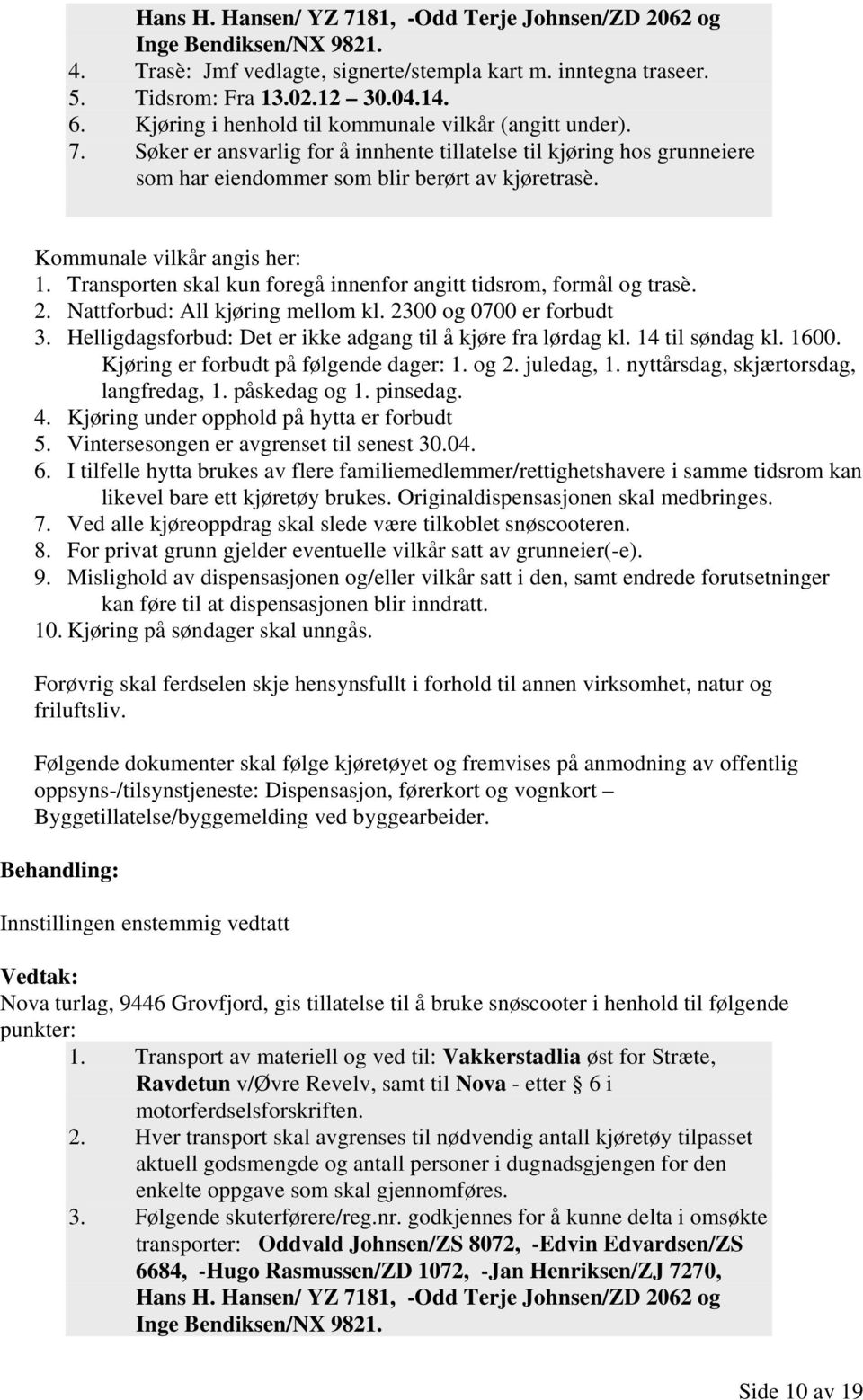 Kommunale vilkår angis her: 1. Transporten skal kun foregå innenfor angitt tidsrom, formål og trasè. 2. Nattforbud: All kjøring mellom kl. 2300 og 0700 er forbudt 3.