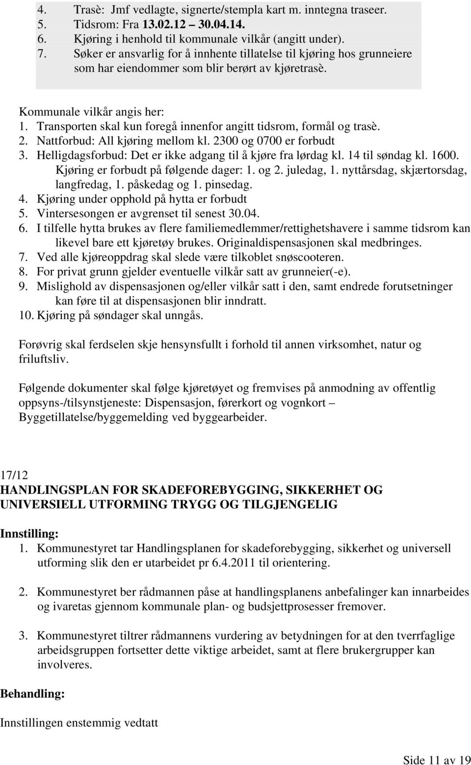 Transporten skal kun foregå innenfor angitt tidsrom, formål og trasè. 2. Nattforbud: All kjøring mellom kl. 2300 og 0700 er forbudt 3. Helligdagsforbud: Det er ikke adgang til å kjøre fra lørdag kl.