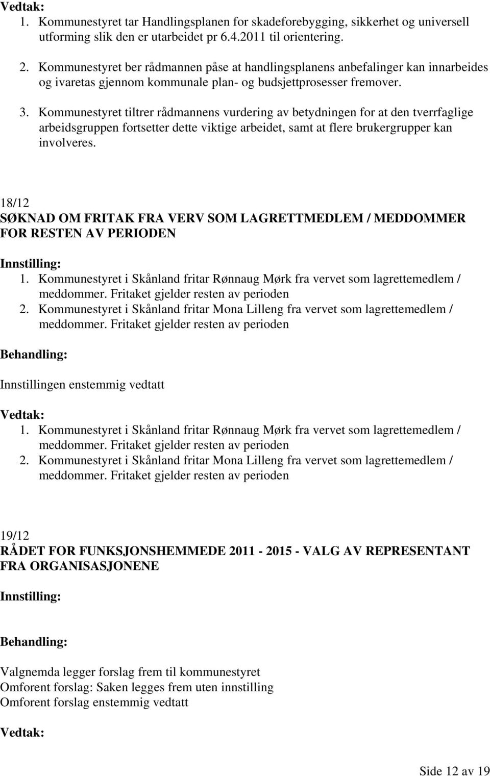 Kommunestyret tiltrer rådmannens vurdering av betydningen for at den tverrfaglige arbeidsgruppen fortsetter dette viktige arbeidet, samt at flere brukergrupper kan involveres.