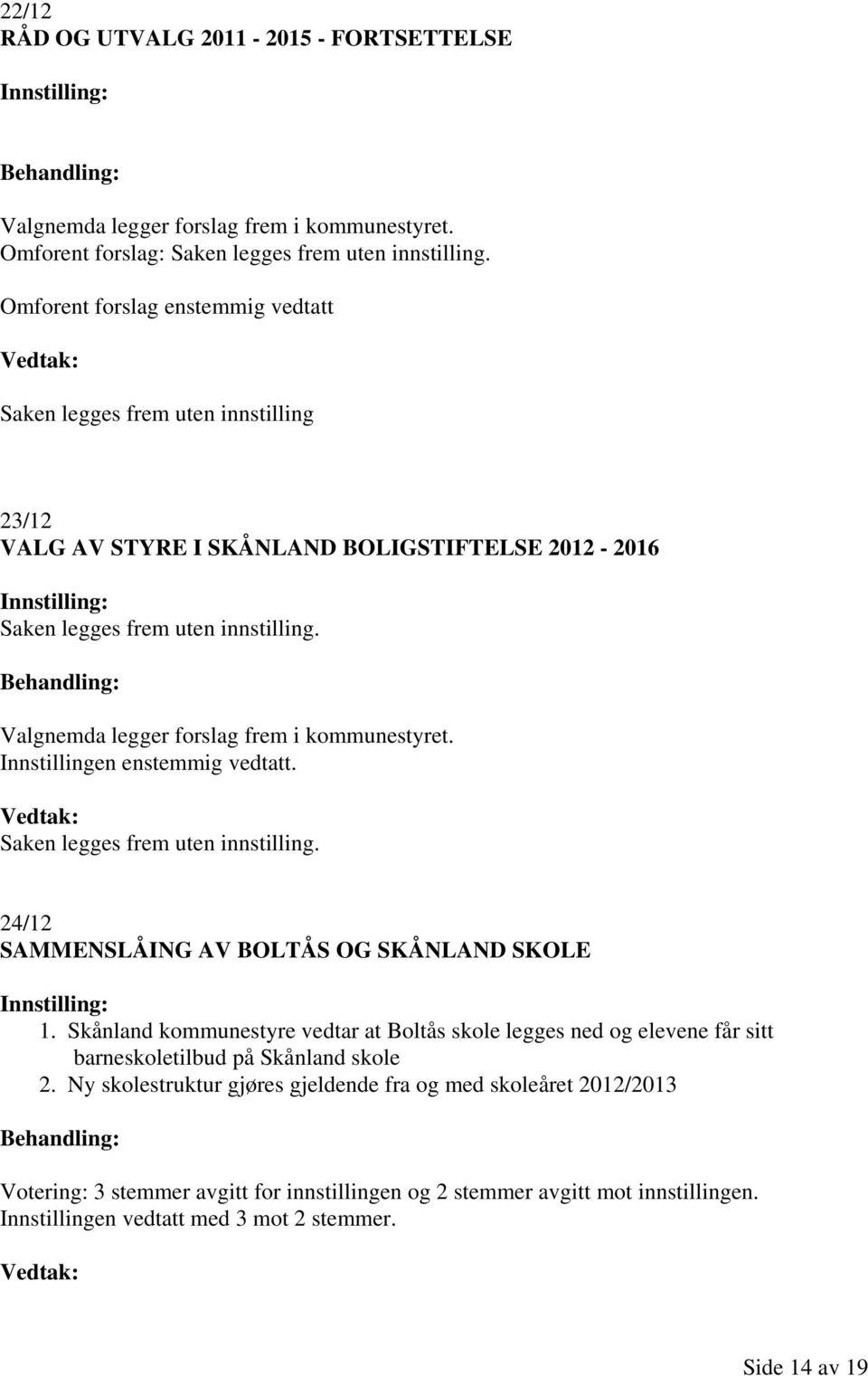 Valgnemda legger forslag frem i kommunestyret. Innstillingen enstemmig vedtatt. Saken legges frem uten innstilling. 24/12 SAMMENSLÅING AV BOLTÅS OG SKÅNLAND SKOLE 1.