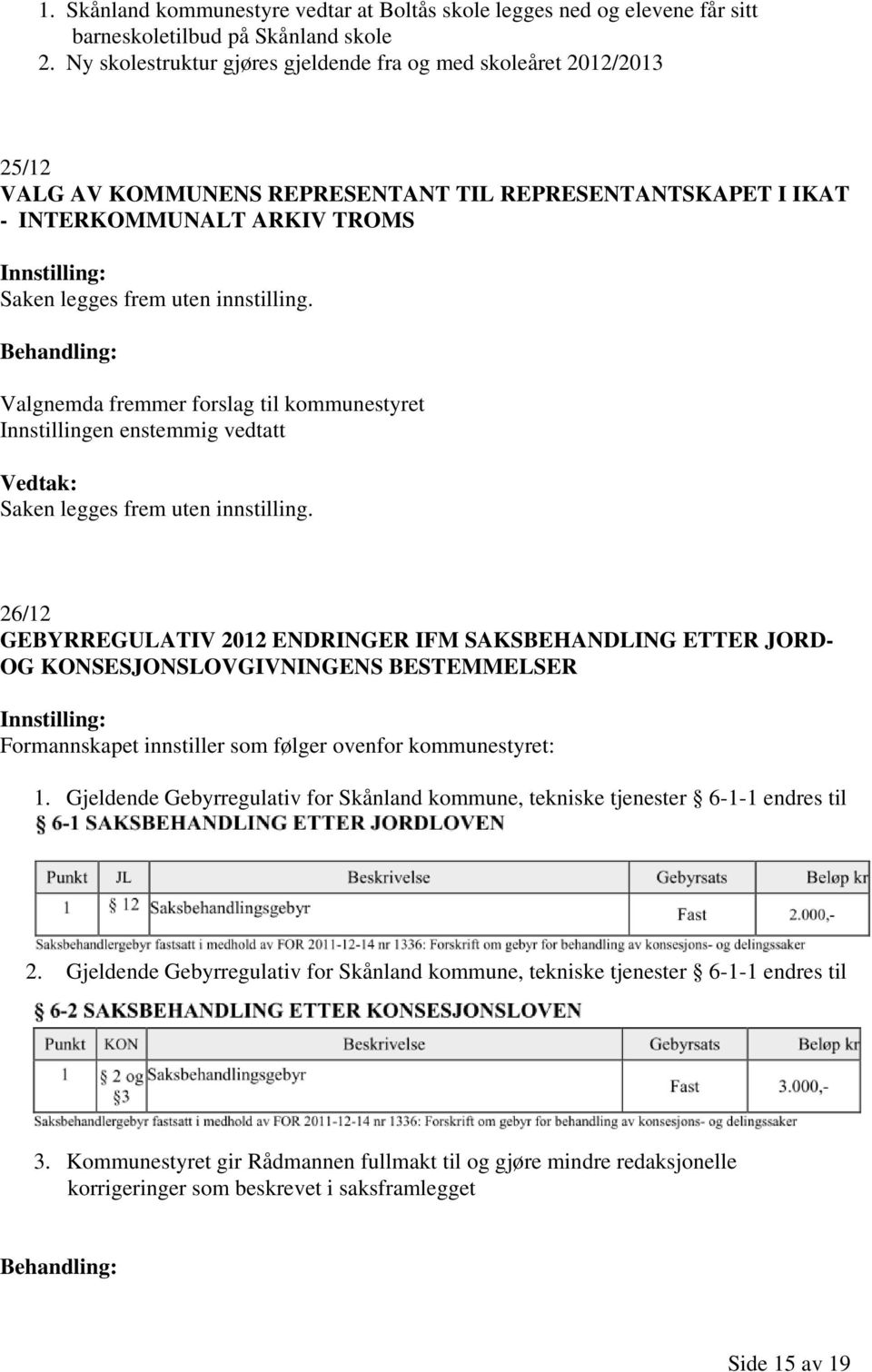 Valgnemda fremmer forslag til kommunestyret Innstillingen enstemmig vedtatt Saken legges frem uten innstilling.