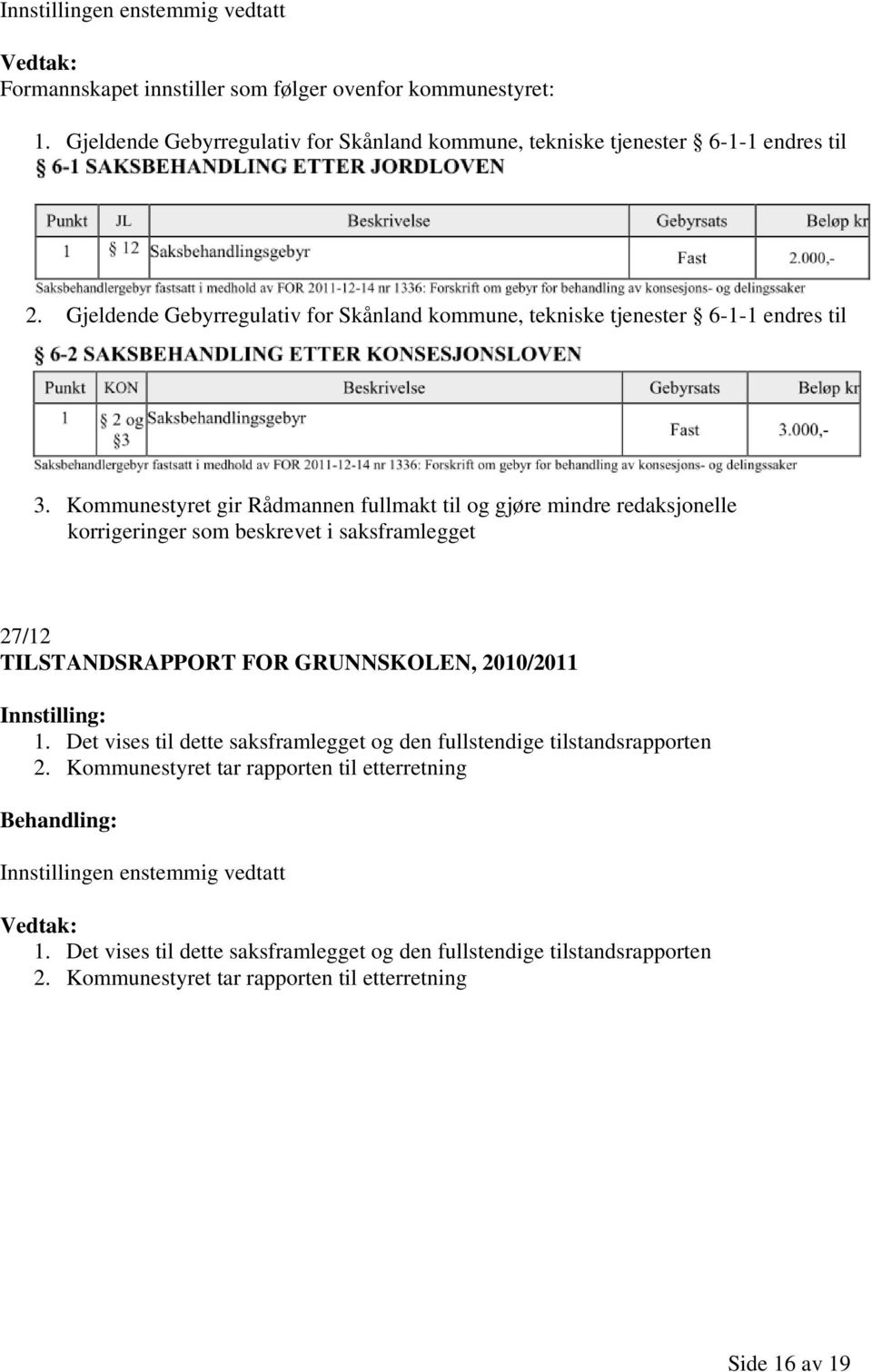 Kommunestyret gir Rådmannen fullmakt til og gjøre mindre redaksjonelle korrigeringer som beskrevet i saksframlegget 27/12 TILSTANDSRAPPORT FOR GRUNNSKOLEN, 2010/2011 1.