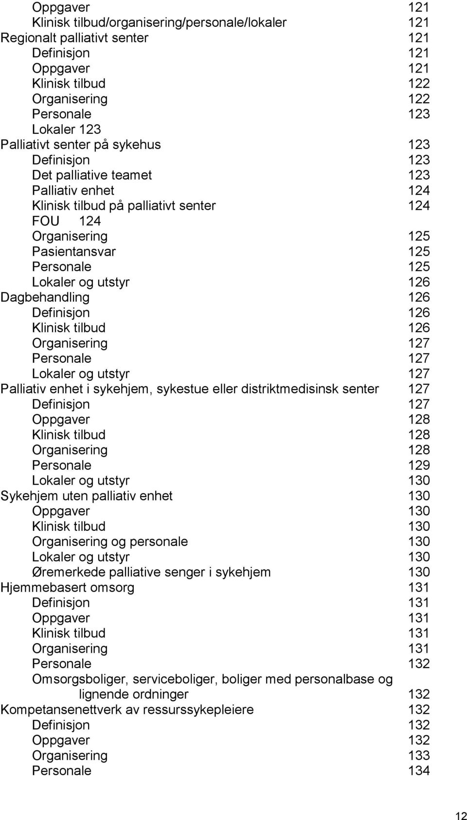 126 Dagbehandling 126 Definisjon 126 Klinisk tilbud 126 Organisering 127 Personale 127 Lokaler og utstyr 127 Palliativ enhet i sykehjem, sykestue eller distriktmedisinsk senter 127 Definisjon 127