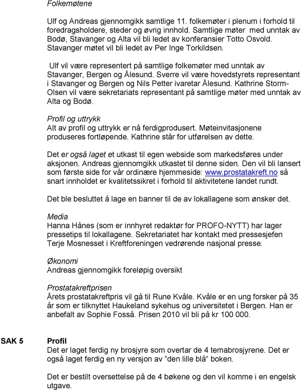 Ulf vil være representert på samtlige folkemøter med unntak av Stavanger, Bergen og Ålesund. Sverre vil være hovedstyrets representant i Stavanger og Bergen og Nils Petter ivaretar Ålesund.