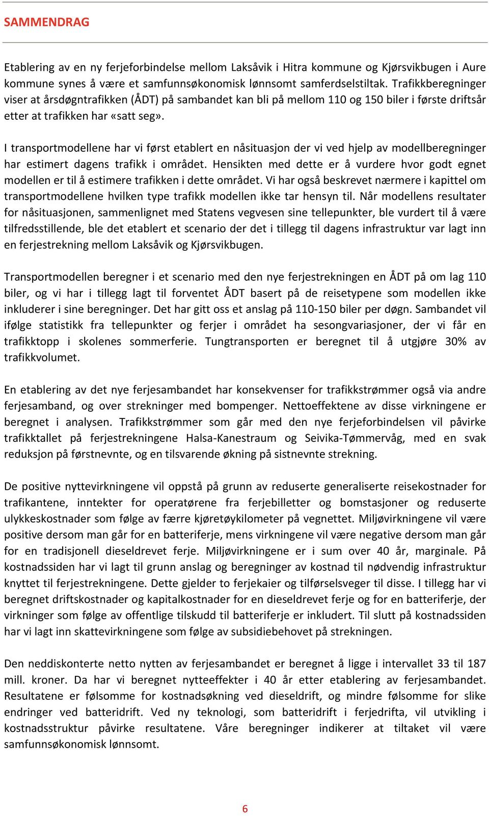 I transportmodellene har vi først etablert en nåsituasjon der vi ved hjelp av modellberegninger har estimert dagens trafikk i området.