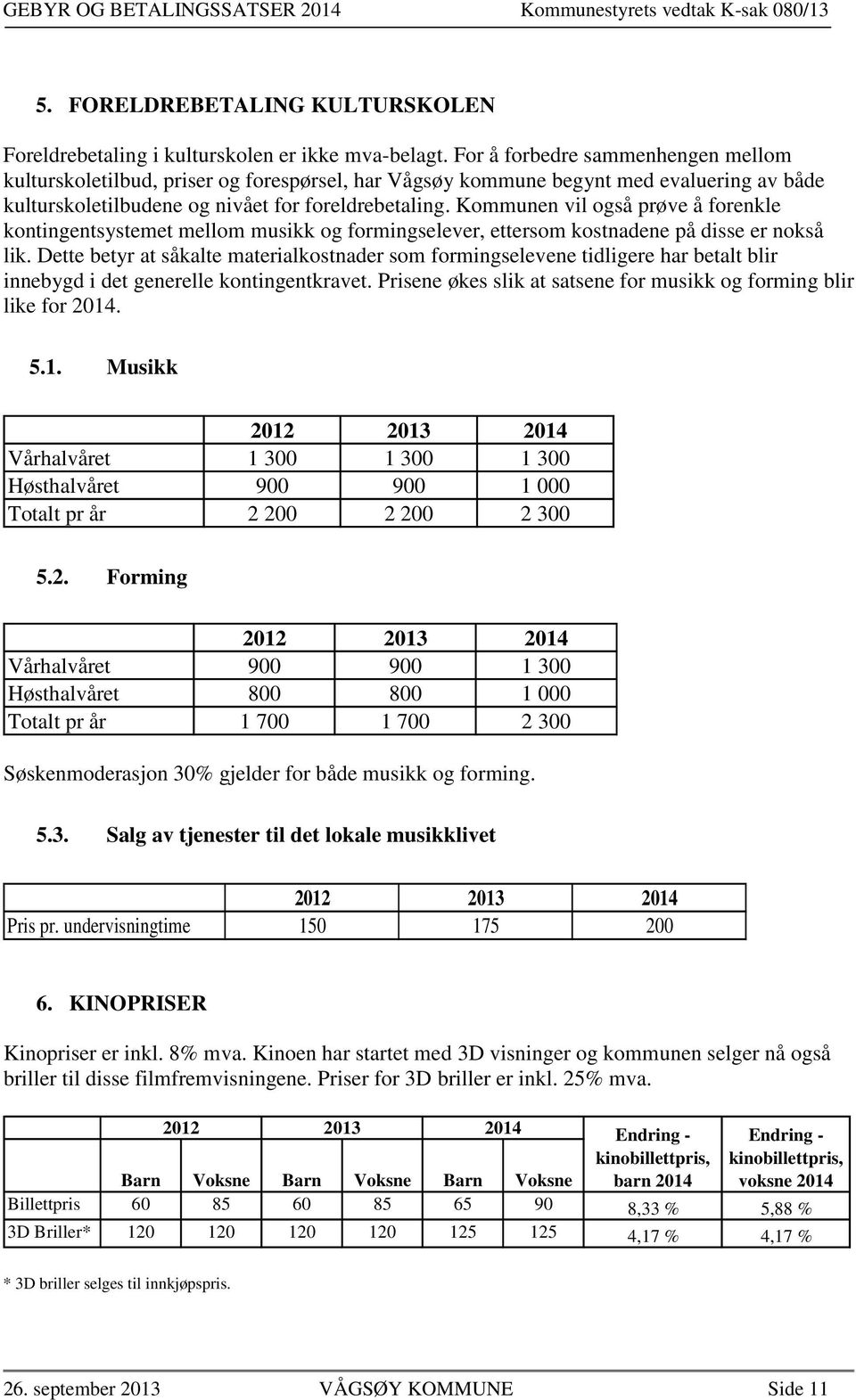 Kommunen vil også prøve å forenkle kontingentsystemet mellom musikk og formingselever, ettersom kostnadene på disse er nokså lik.