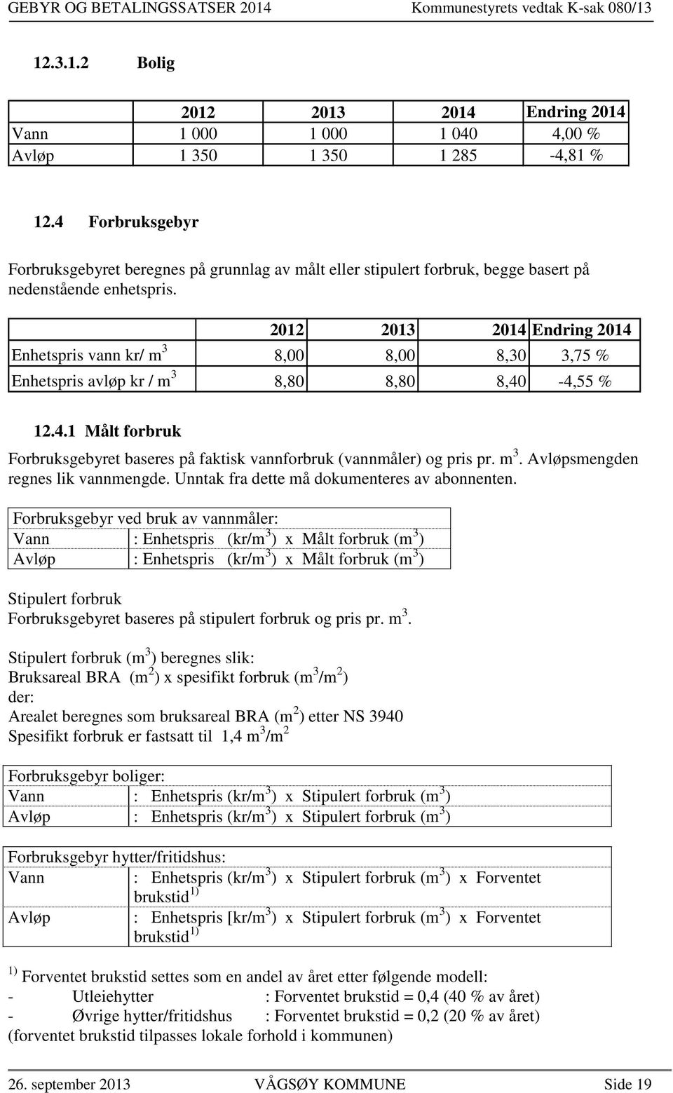 Enhetspris vann kr/ m 3 8,00 8,00 8,30 3,75 % Enhetspris avløp kr / m 3 8,80 8,80 8,40-4,55 % 12.4.1 Målt forbruk Forbruksgebyret baseres på faktisk vannforbruk (vannmåler) og pris pr. m 3. Avløpsmengden regnes lik vannmengde.