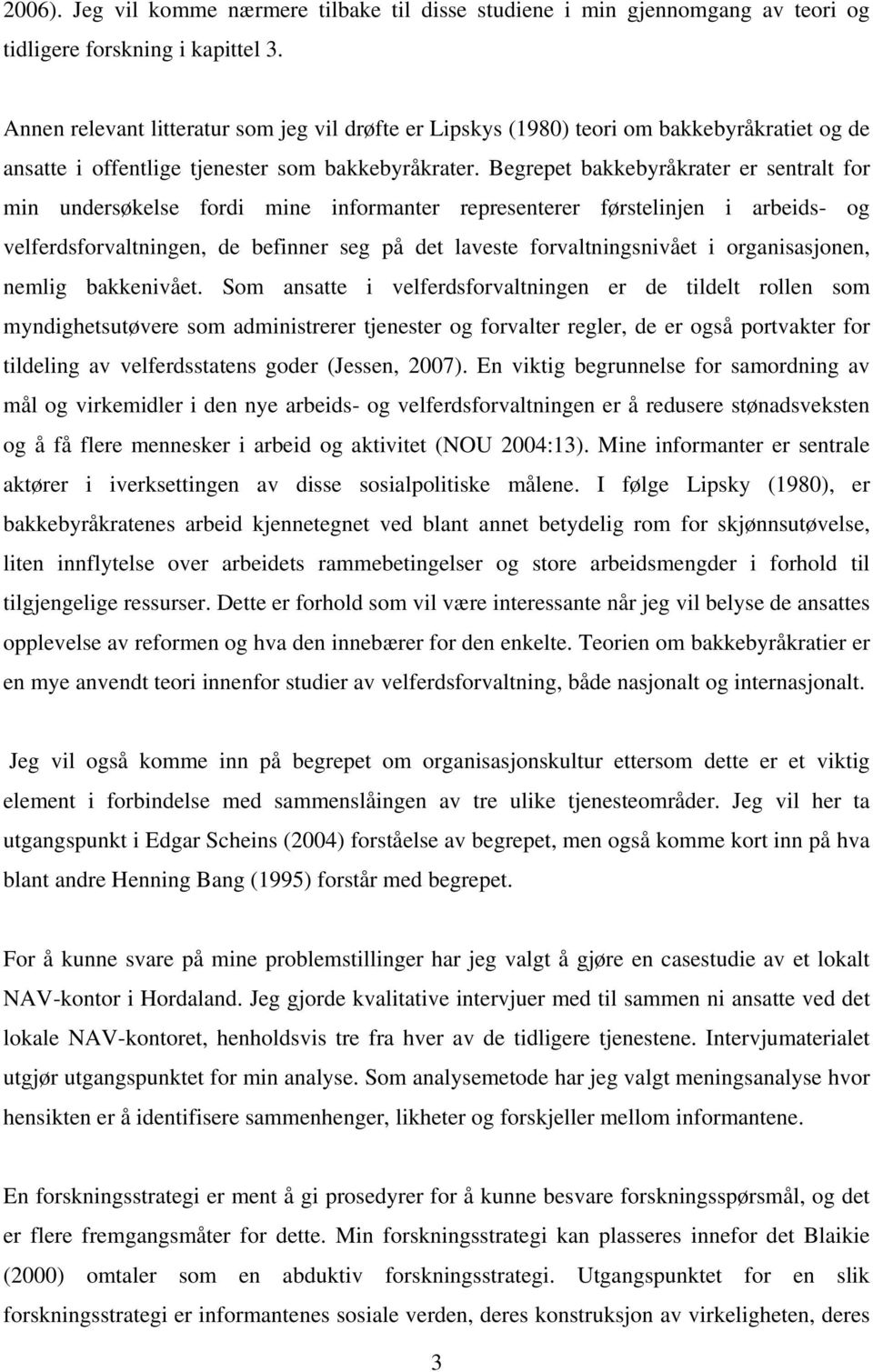 Begrepet bakkebyråkrater er sentralt for min undersøkelse fordi mine informanter representerer førstelinjen i arbeids- og velferdsforvaltningen, de befinner seg på det laveste forvaltningsnivået i