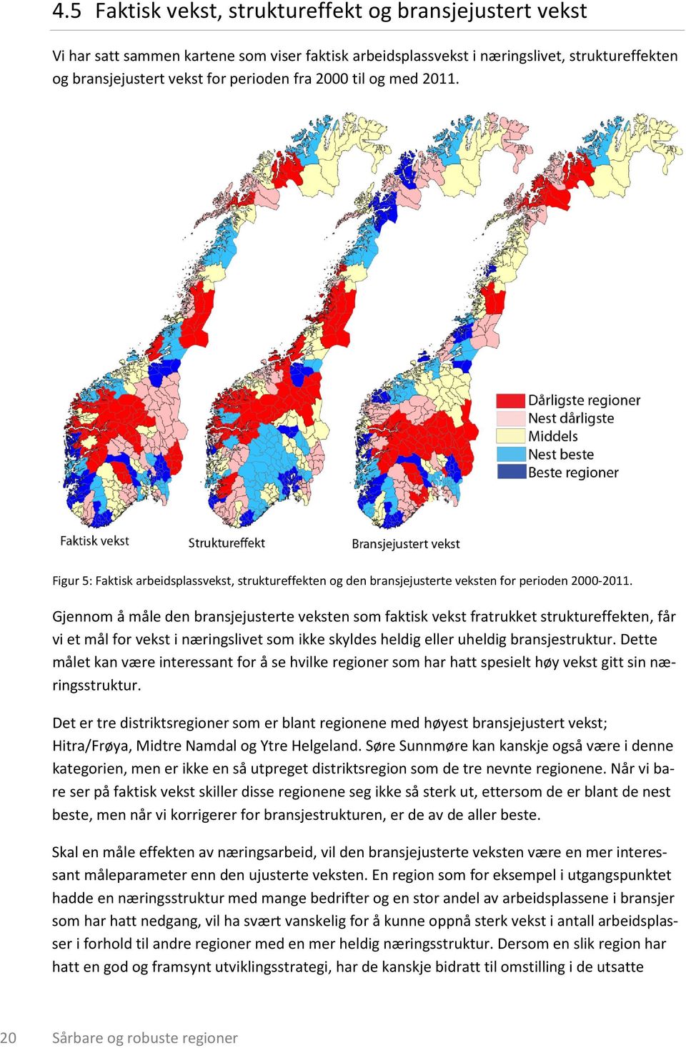 Gjennom å måle den bransjejusterte veksten som faktisk vekst fratrukket struktureffekten, får vi et mål for vekst i næringslivet som ikke skyldes heldig eller uheldig bransjestruktur.