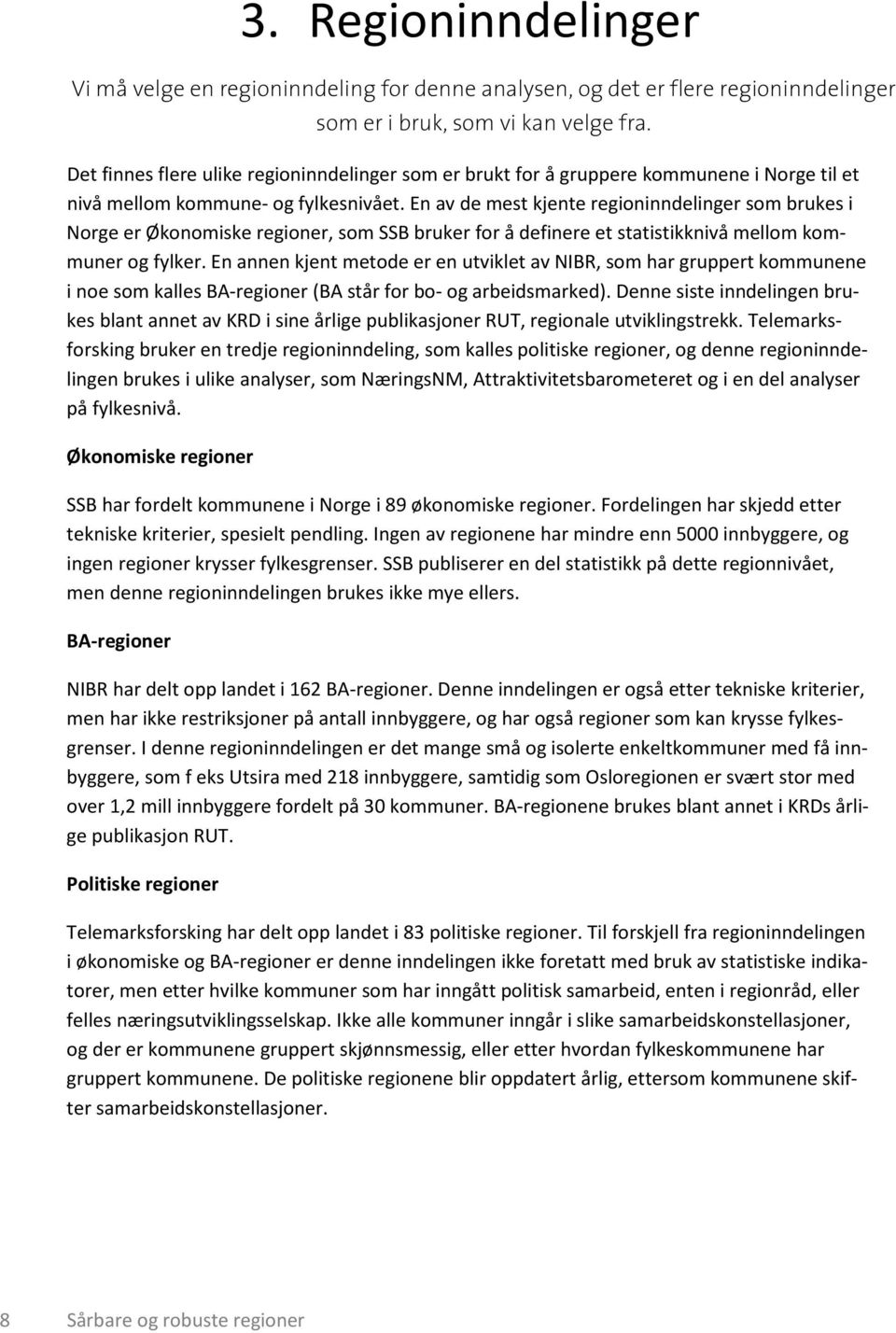 En av de mest kjente regioninndelinger som brukes i Norge er Økonomiske regioner, som SSB bruker for å definere et statistikknivå mellom kommuner og fylker.