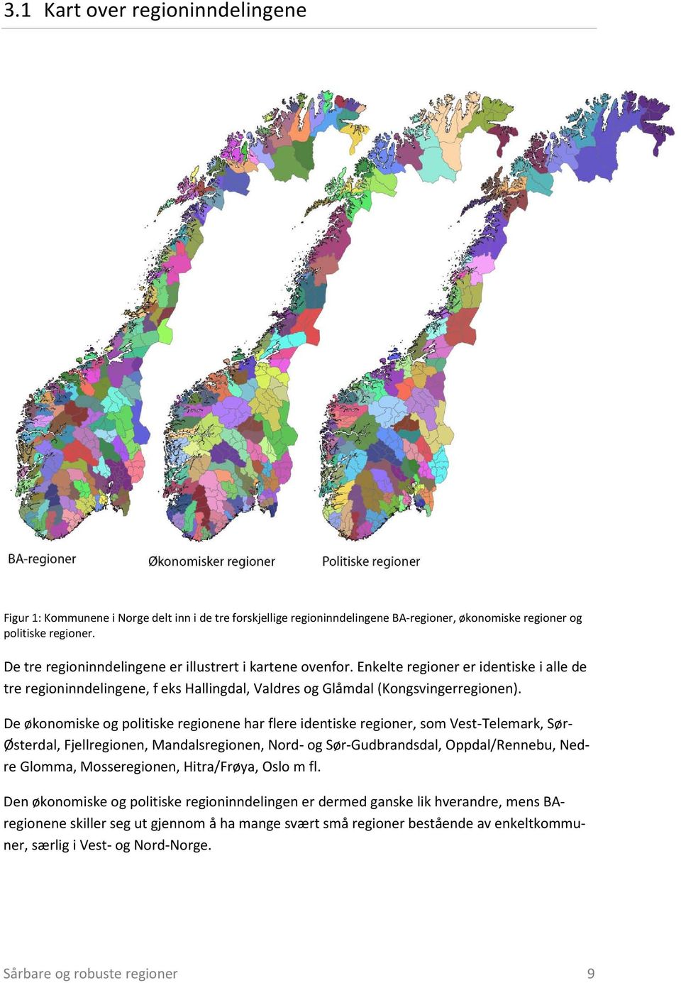 De økonomiske og politiske regionene har flere identiske regioner, som Vest-Telemark, Sør- Østerdal, Fjellregionen, Mandalsregionen, Nord- og Sør-Gudbrandsdal, Oppdal/Rennebu, Nedre Glomma,