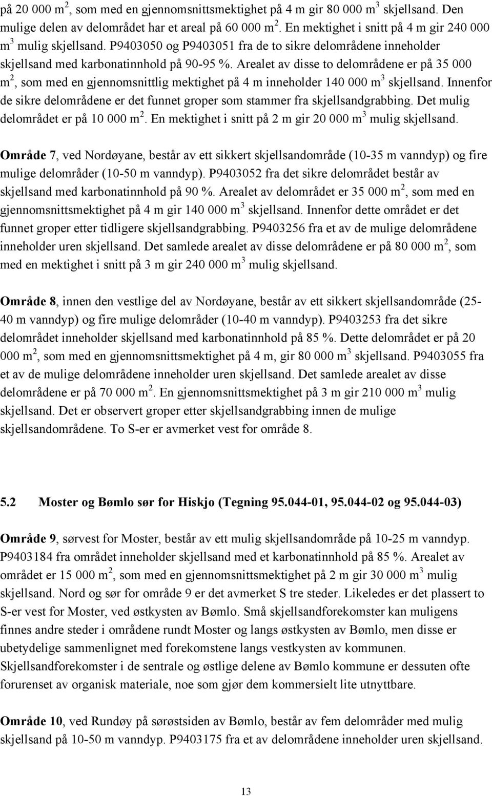 Arealet av disse to delområdene er på 35 000 m 2, som med en gjennomsnittlig mektighet på 4 m inneholder 140 000 m 3 skjellsand.