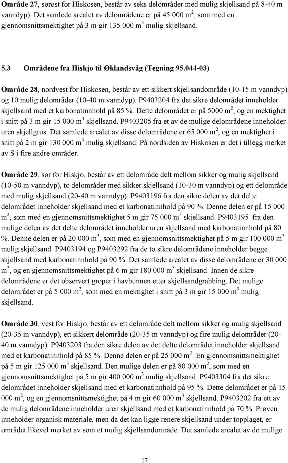 044-03) Område 28, nordvest for Hiskosen, består av ett sikkert skjellsandområde (10-15 m vanndyp) og 10 mulig delområder (10-40 m vanndyp).