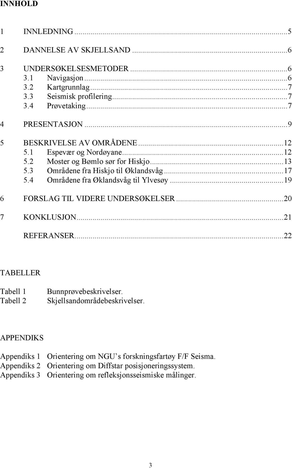 4 Områdene fra Øklandsvåg til Ylvesøy...19 6 FORSLAG TIL VIDERE UNDERSØKELSER...20 7 KONKLUSJON...21 REFERANSER...22 TABELLER Tabell 1 Tabell 2 Bunnprøvebeskrivelser.