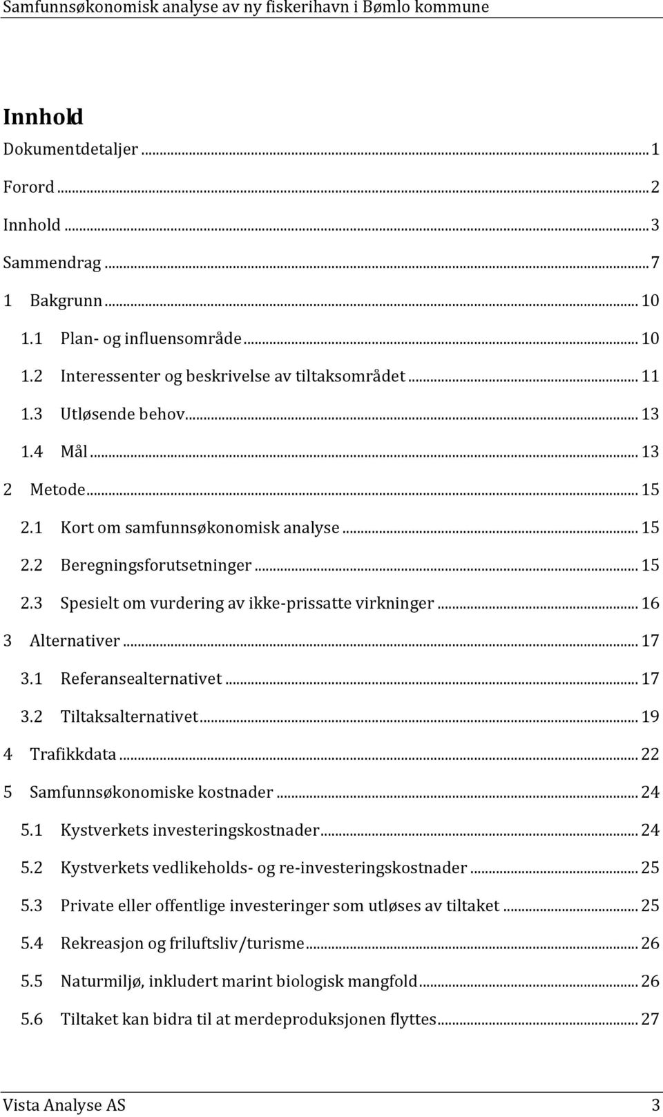 1 Referansealternativet... 17 3.2 Tiltaksalternativet... 19 4 Trafikkdata... 22 5 Samfunnsøkonomiske kostnader... 24 5.1 Kystverkets investeringskostnader... 24 5.2 Kystverkets vedlikeholds- og re-investeringskostnader.