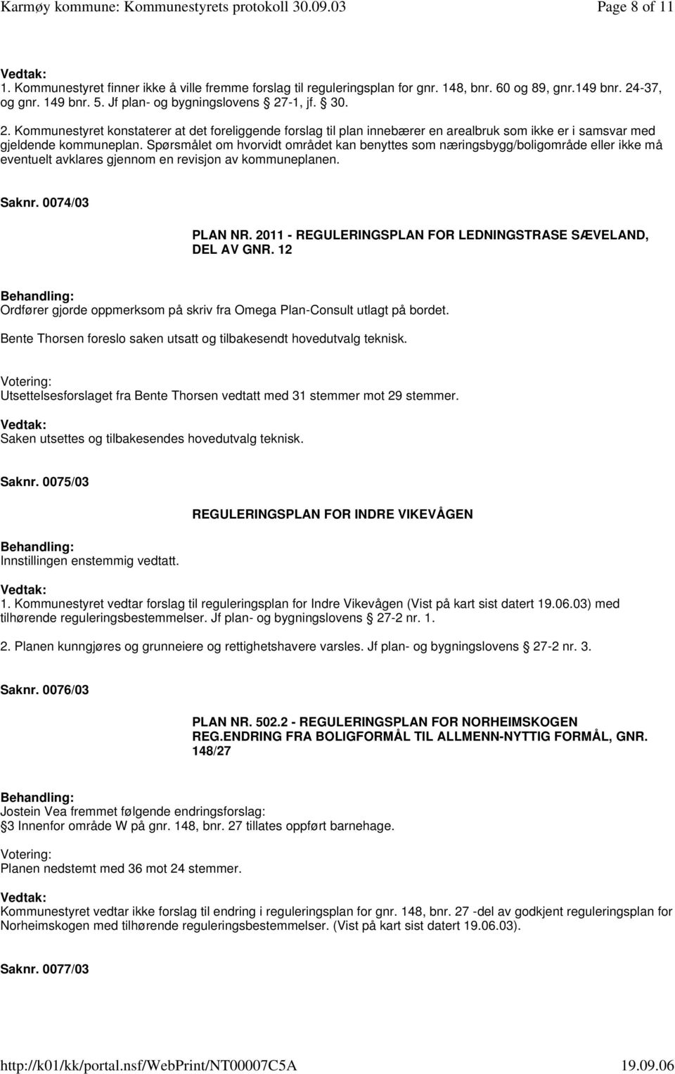 Spørsmålet om hvorvidt området kan benyttes som næringsbygg/boligområde eller ikke må eventuelt avklares gjennom en revisjon av kommuneplanen. Saknr. 0074/03 PLAN NR.