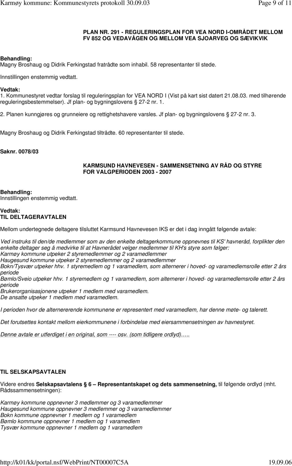 Jf plan- og bygningslovens 27-2 nr. 1. 2. Planen kunngjøres og grunneiere og rettighetshavere varsles. Jf plan- og bygningslovens 27-2 nr. 3. Magny Broshaug og Didrik Ferkingstad tiltrådte.