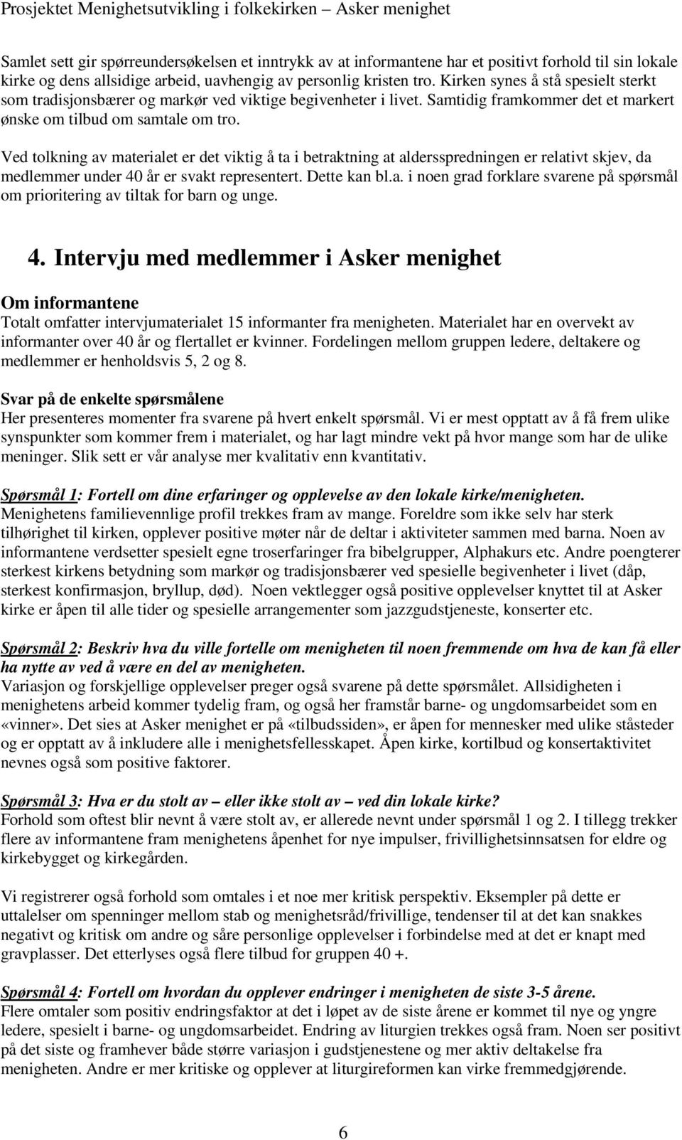 Ved tolkning av materialet er det viktig å ta i betraktning at aldersspredningen er relativt skjev, da medlemmer under 40 år er svakt representert. Dette kan bl.a. i noen grad forklare svarene på spørsmål om prioritering av tiltak for barn og unge.