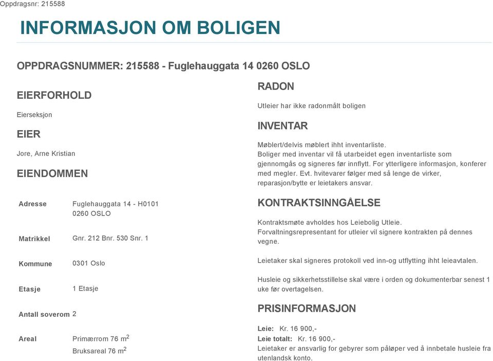 Boliger med inventar vil få utarbeidet egen inventarliste som gjennomgås og signeres før innflytt. For ytterligere informasjon, konferer med megler. Evt.