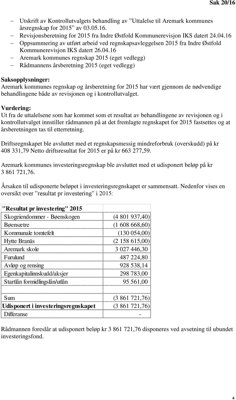 16 Aremark kommunes regnskap 2015 (eget vedlegg) Rådmannens årsberetning 2015 (eget vedlegg) Saksopplysninger: Aremark kommunes regnskap og årsberetning for 2015 har vært gjennom de nødvendige