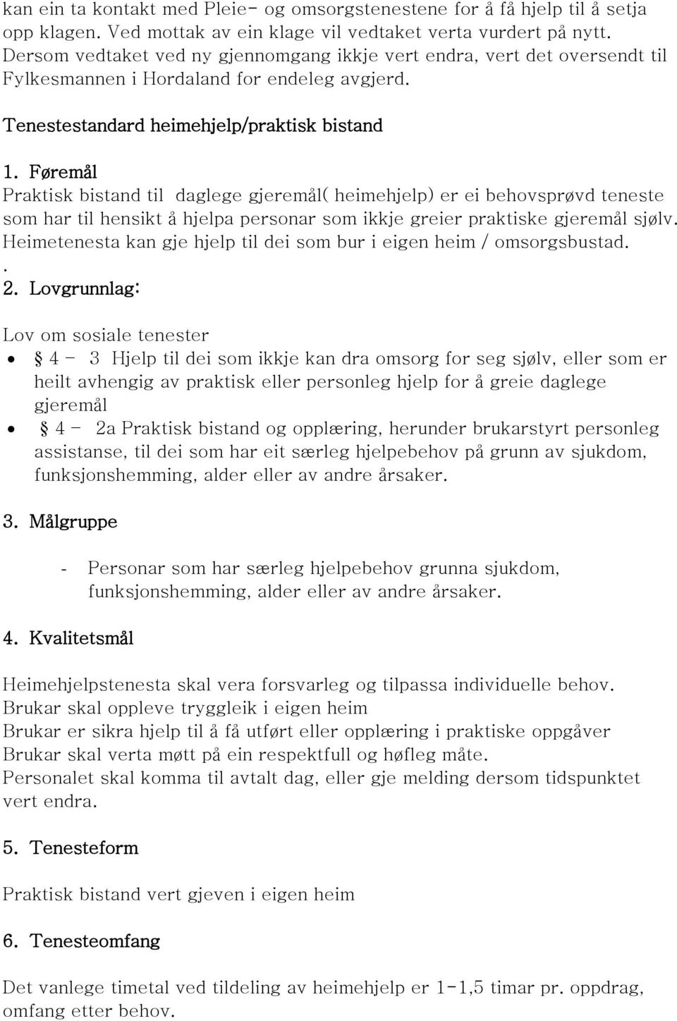 Føremål Praktisk bistand til daglege gjeremål( heimehjelp) er ei behovsprøvd teneste som har til hensikt å hjelpa personar som ikkje greier praktiske gjeremål sjølv.