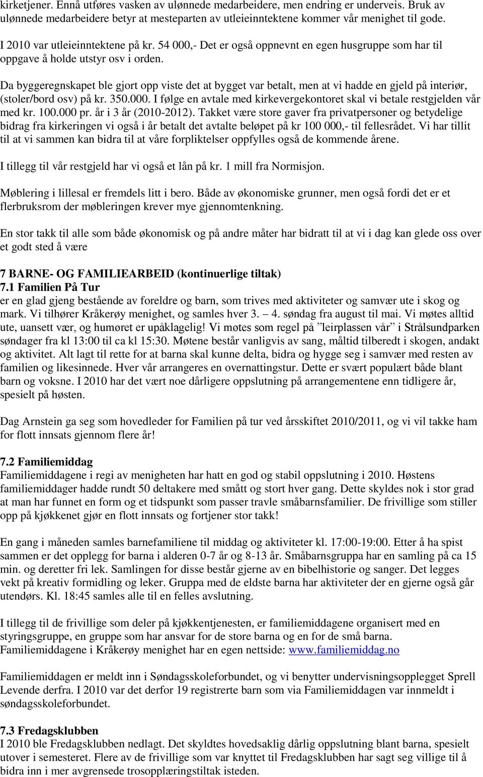 Da byggeregnskapet ble gjort opp viste det at bygget var betalt, men at vi hadde en gjeld på interiør, (stoler/bord osv) på kr. 350.000.