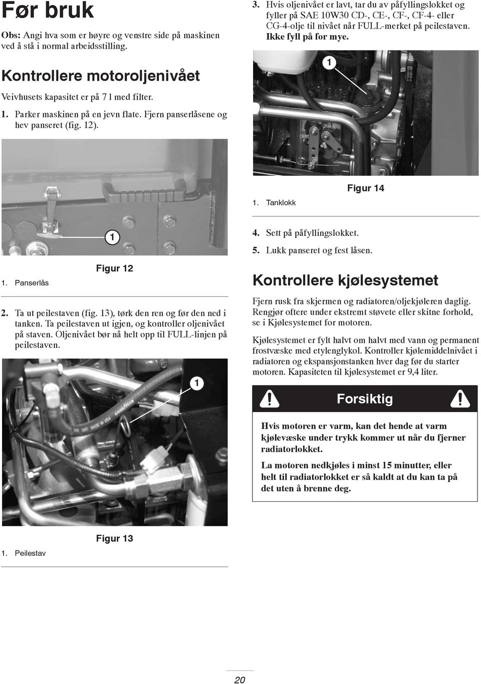 Hvis oljenivået er lavt, tar du av påfyllingslokket og fyller på SAE 0W30 CD-, CE-, CF-, CF-4- eller CG-4-olje til nivået når FULL-merket på peilestaven. Ikke fyll på for mye.. Tanklokk Figur 4.