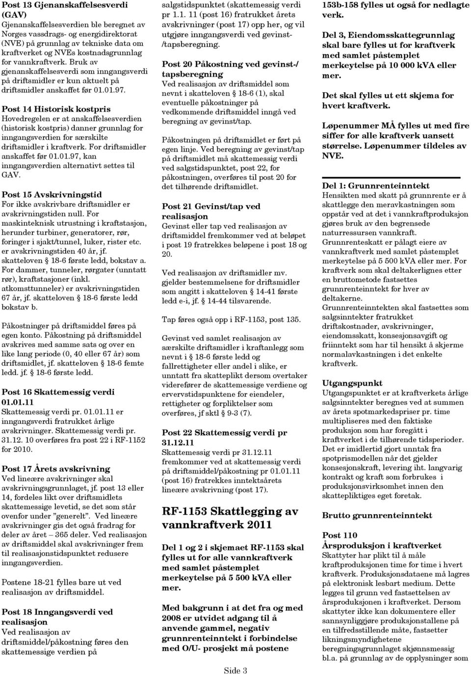 Post 14 Historisk kostpris Hovedregelen er at anskaffelsesverdien (historisk kostpris) danner grunnlag for inngangsverdien for særskilte driftsmidler i kraftverk. For driftsmidler anskaffet før 01.