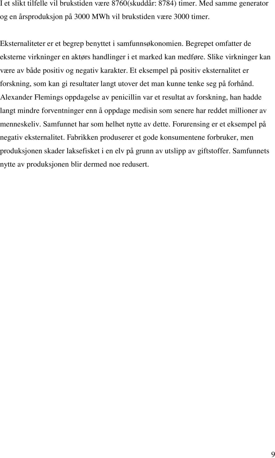 Slike virkninger kan være av både positiv og negativ karakter. Et eksempel på positiv eksternalitet er forskning, som kan gi resultater langt utover det man kunne tenke seg på forhånd.