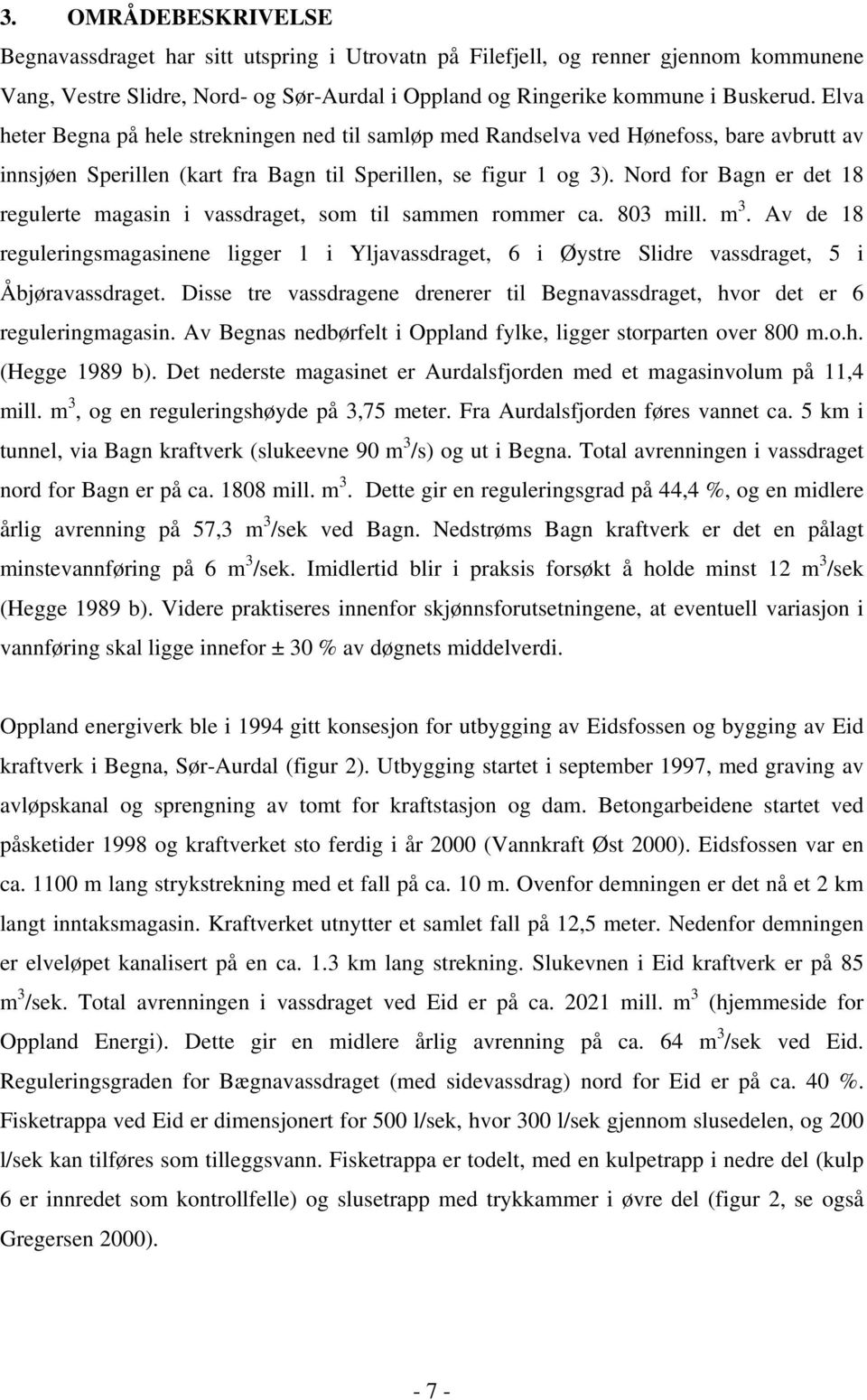 Nord for Bagn er det 18 regulerte magasin i vassdraget, som til sammen rommer ca. 83 mill. m 3.