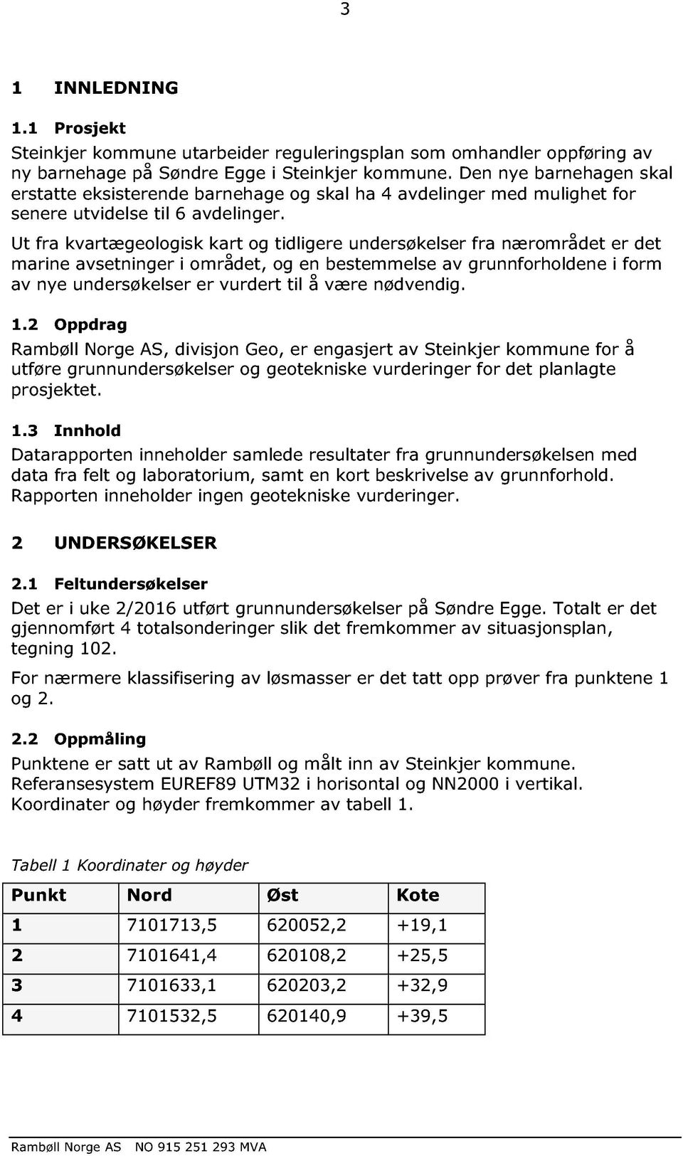 Ut fra kvartægeologisk kart og tidligere undersøkelser fra nærområdet er det marine avsetninger i området, og en bestemmelse av grunnforholdene i form av nye undersøkelser er vurdert til å være